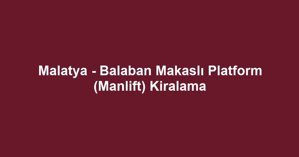 Malatya - Balaban Makaslı Platform (Manlift) Kiralama