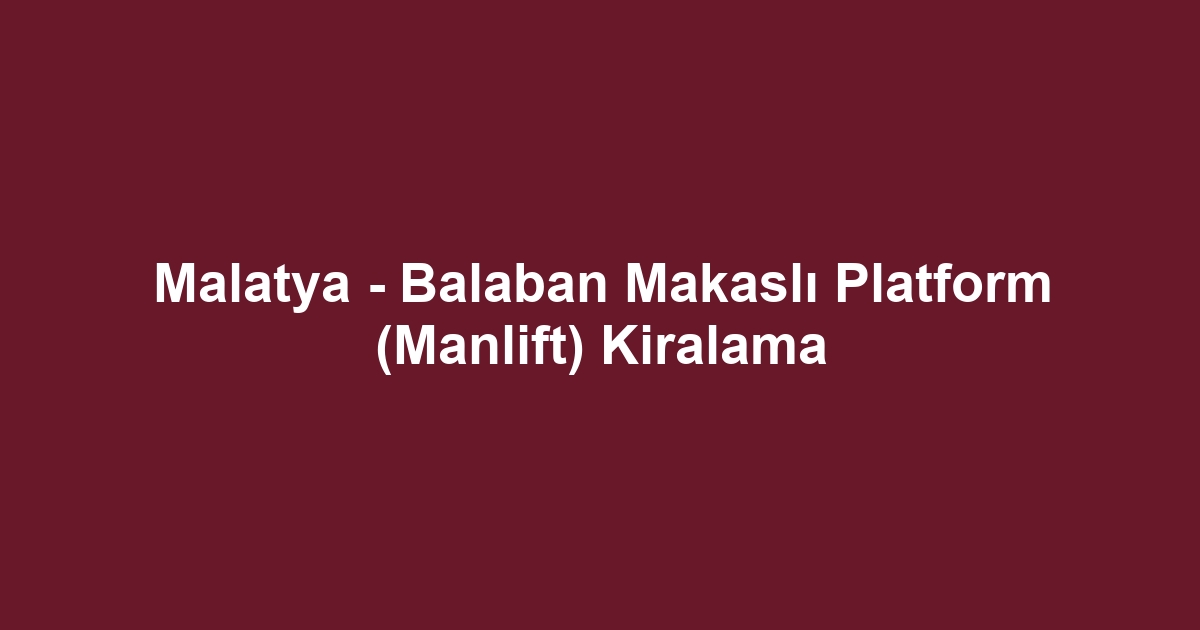 Malatya - Balaban Makaslı Platform (Manlift) Kiralama