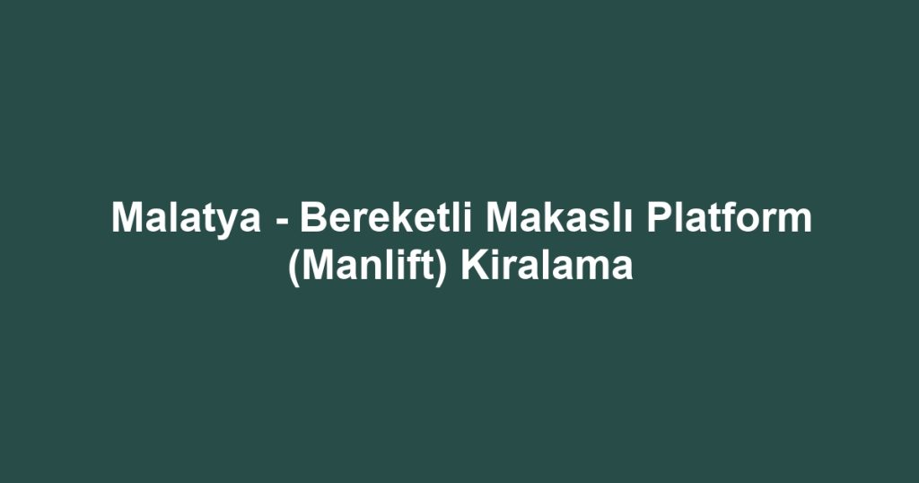 Malatya - Bereketli Makaslı Platform (Manlift) Kiralama