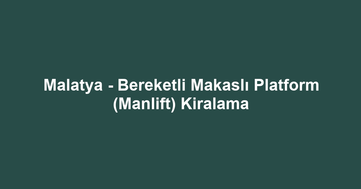 Malatya - Bereketli Makaslı Platform (Manlift) Kiralama