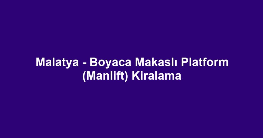 Malatya - Boyaca Makaslı Platform (Manlift) Kiralama