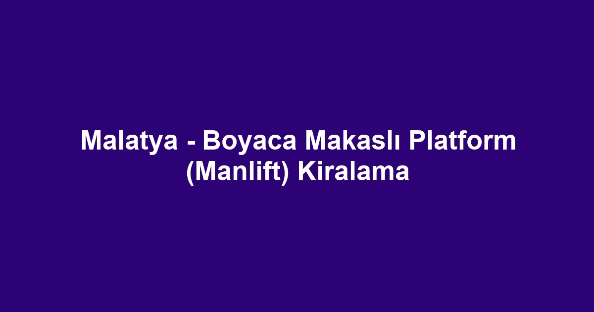 Malatya - Boyaca Makaslı Platform (Manlift) Kiralama