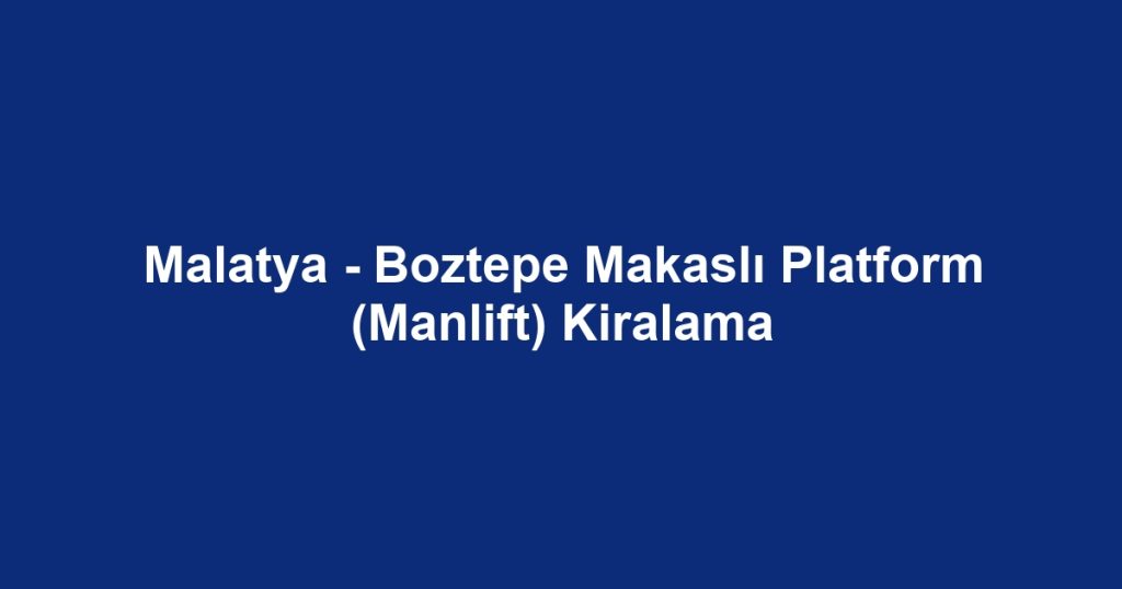 Malatya - Boztepe Makaslı Platform (Manlift) Kiralama