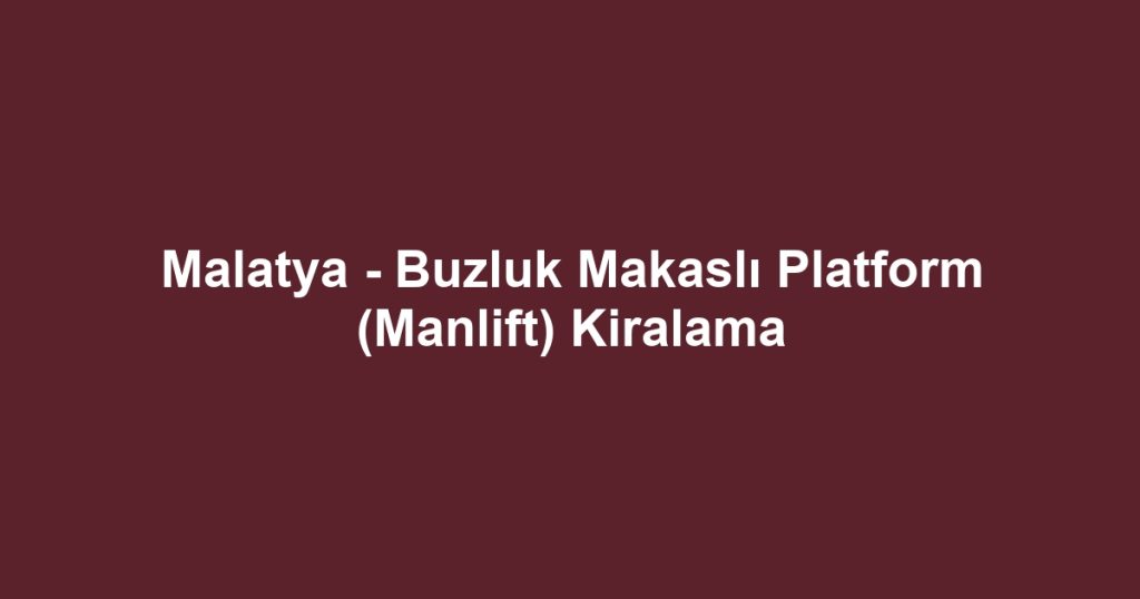 Malatya - Buzluk Makaslı Platform (Manlift) Kiralama