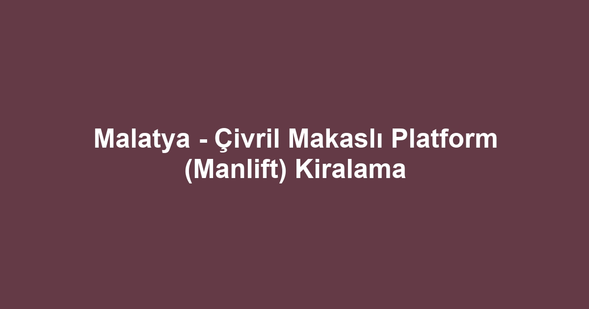Malatya - Çivril Makaslı Platform (Manlift) Kiralama
