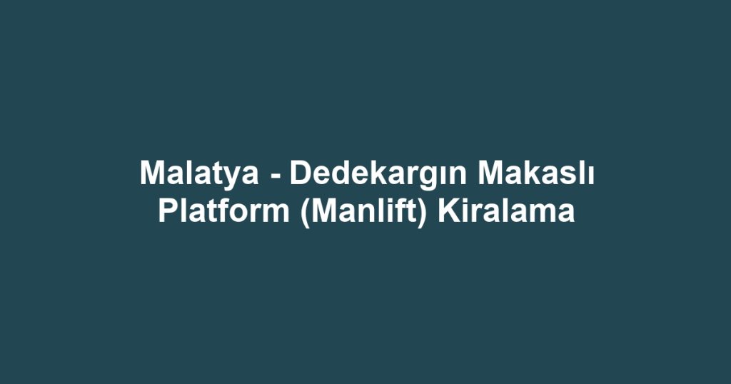 Malatya - Dedekargın Makaslı Platform (Manlift) Kiralama