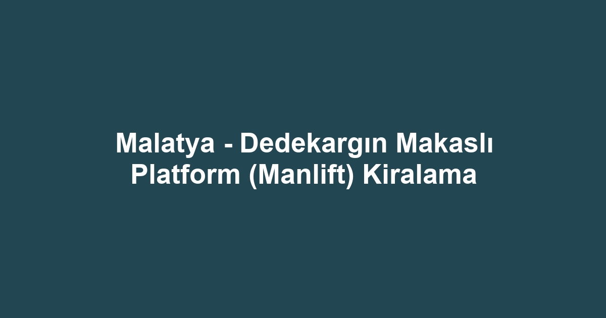 Malatya - Dedekargın Makaslı Platform (Manlift) Kiralama