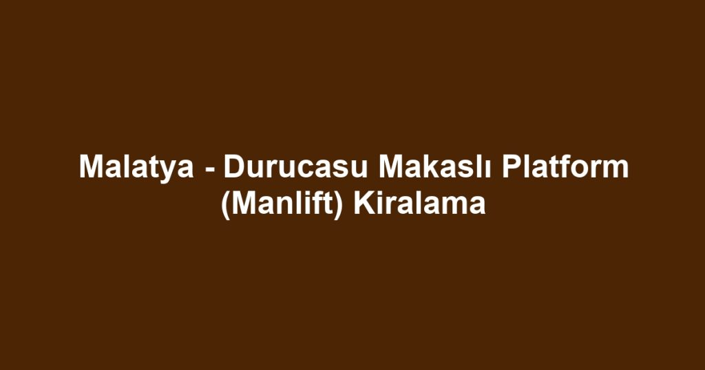 Malatya - Durucasu Makaslı Platform (Manlift) Kiralama