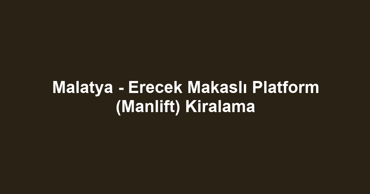 Malatya - Erecek Makaslı Platform (Manlift) Kiralama
