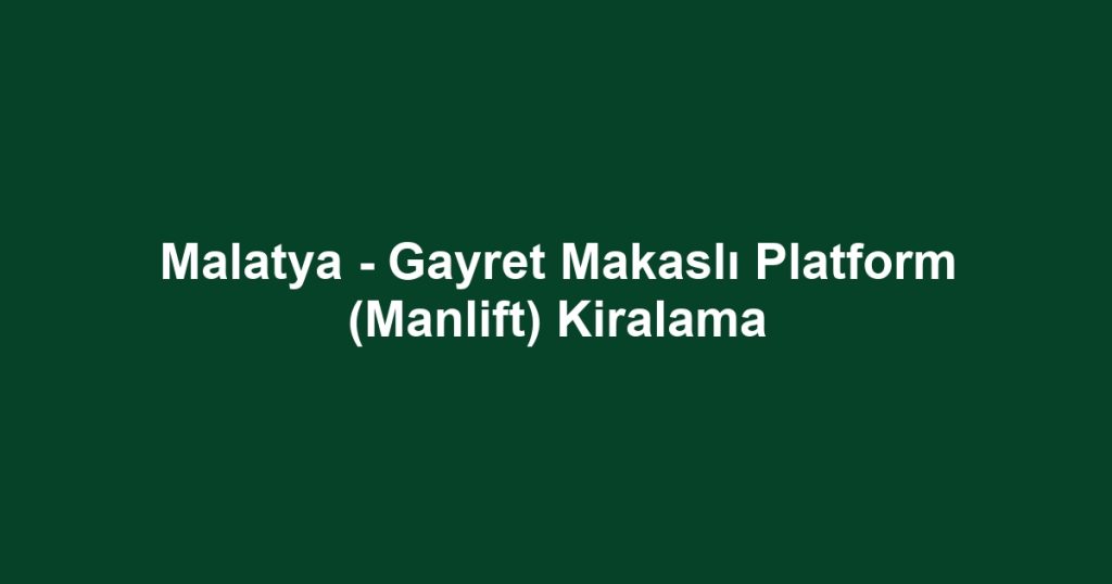 Malatya - Gayret Makaslı Platform (Manlift) Kiralama