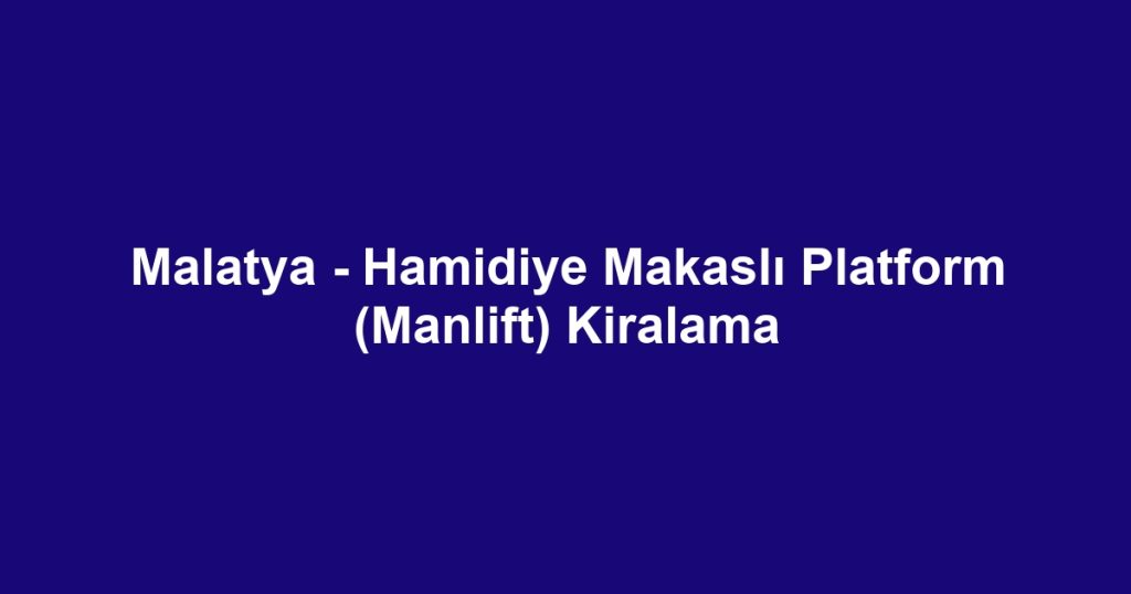 Malatya - Hamidiye Makaslı Platform (Manlift) Kiralama