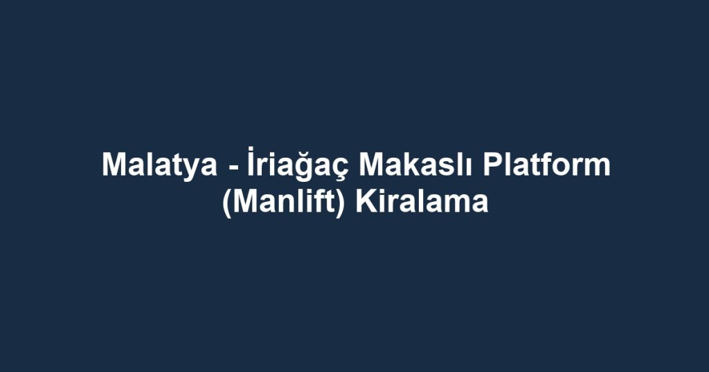 Malatya - İriağaç Makaslı Platform (Manlift) Kiralama