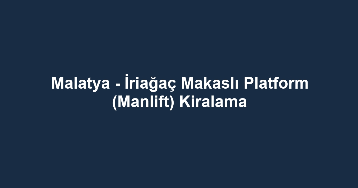 Malatya - İriağaç Makaslı Platform (Manlift) Kiralama