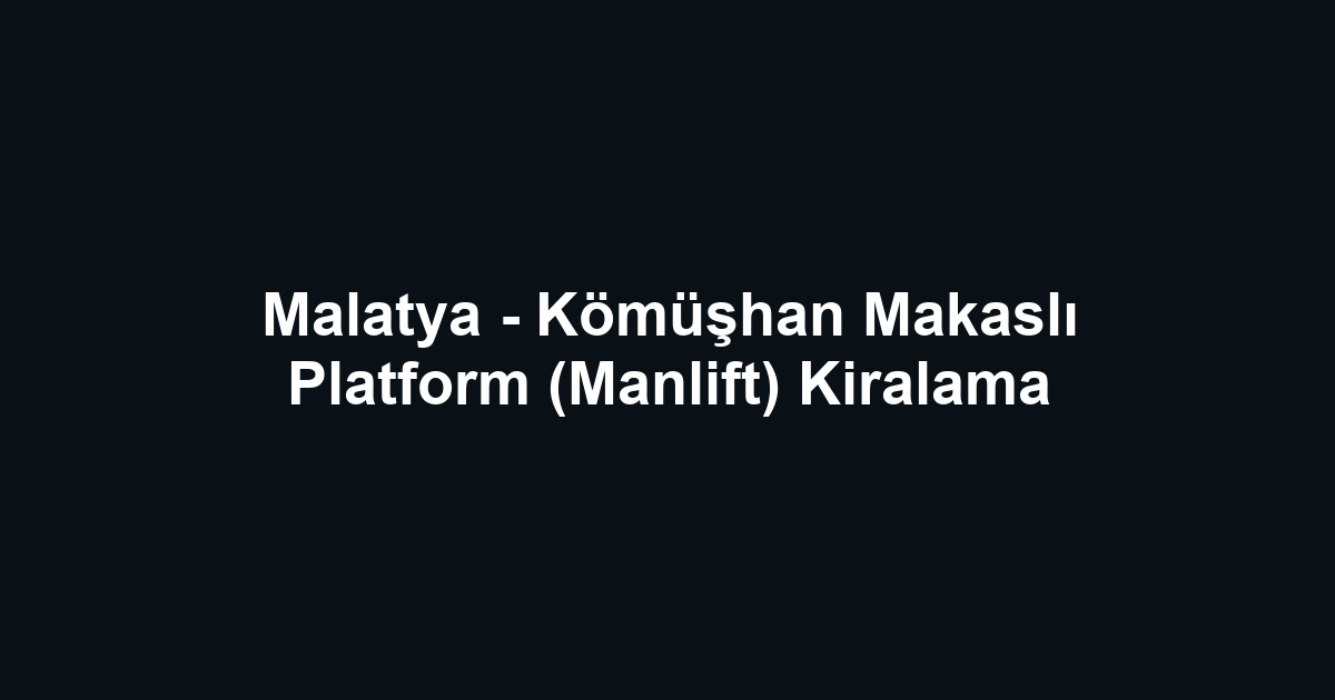 Malatya - Kömüşhan Makaslı Platform (Manlift) Kiralama