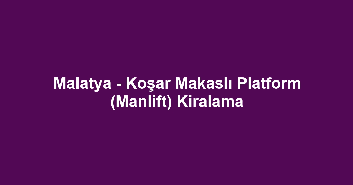 Malatya - Koşar Makaslı Platform (Manlift) Kiralama