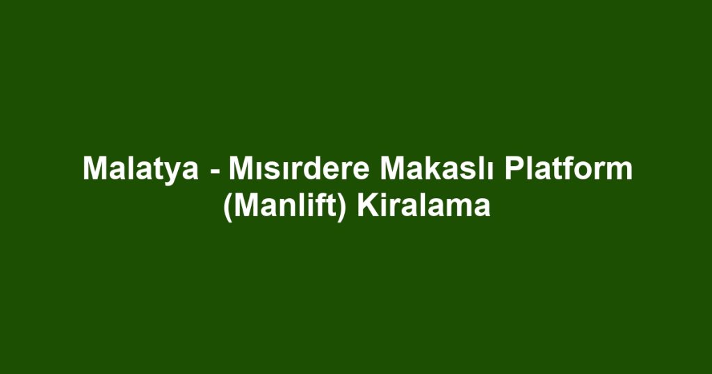 Malatya - Mısırdere Makaslı Platform (Manlift) Kiralama