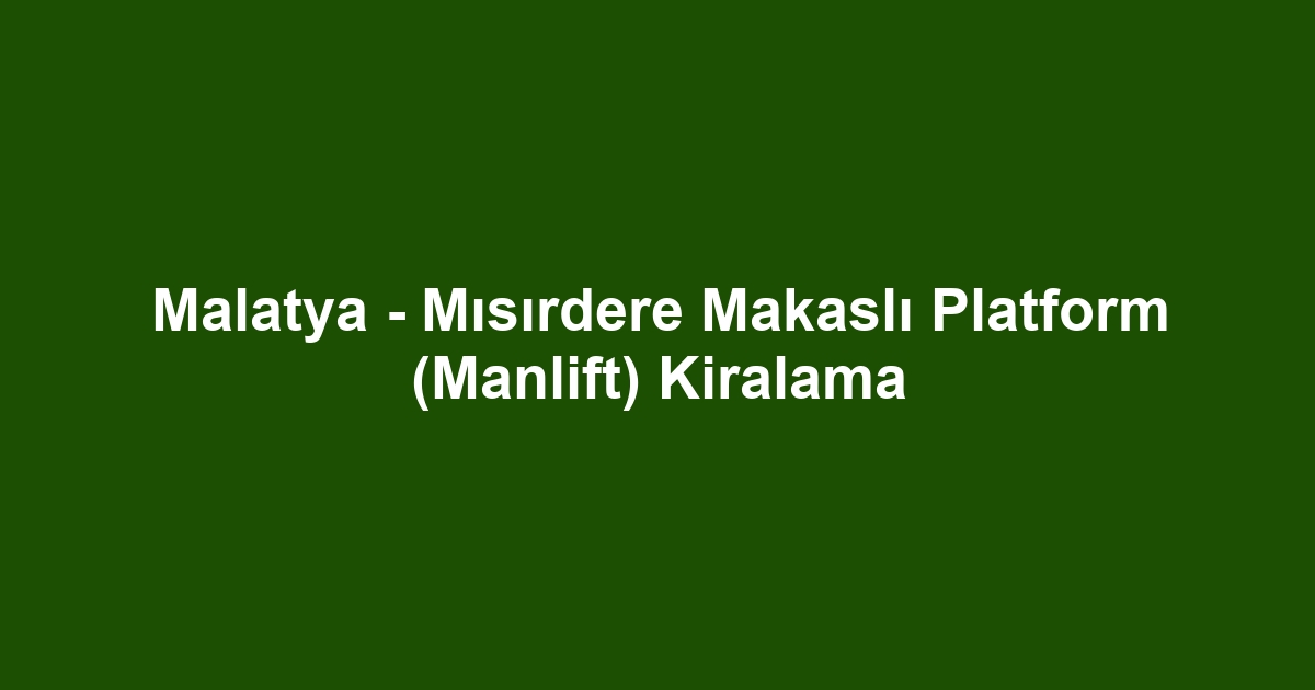 Malatya - Mısırdere Makaslı Platform (Manlift) Kiralama