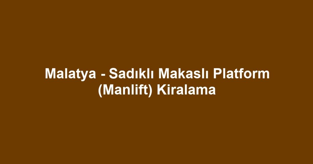 Malatya - Sadıklı Makaslı Platform (Manlift) Kiralama