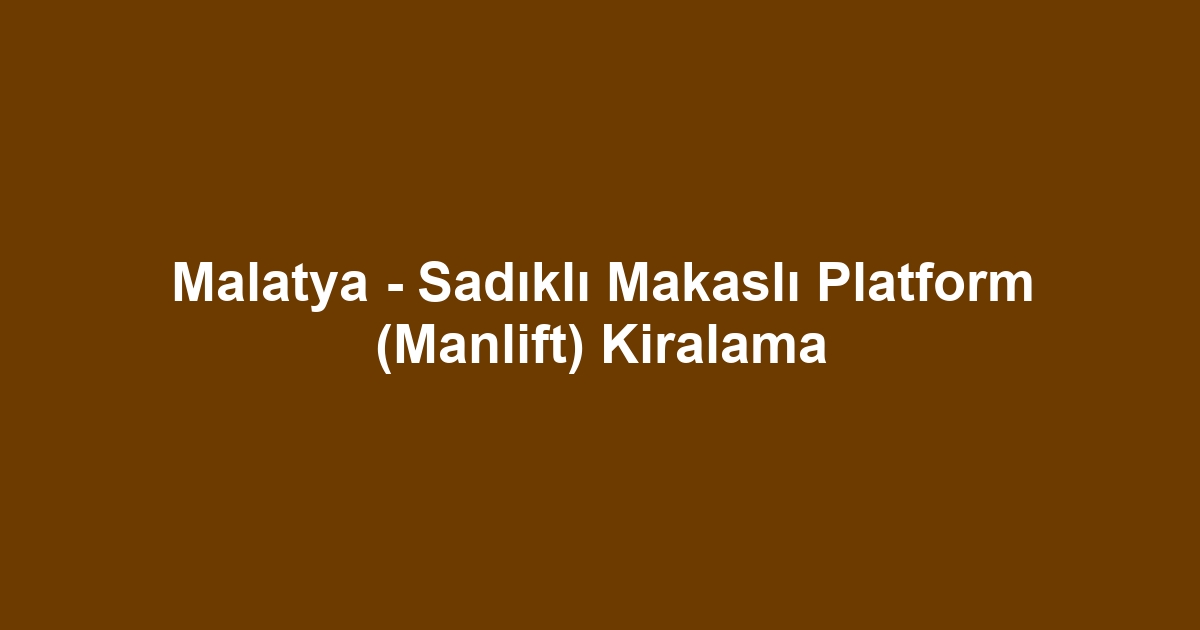 Malatya - Sadıklı Makaslı Platform (Manlift) Kiralama