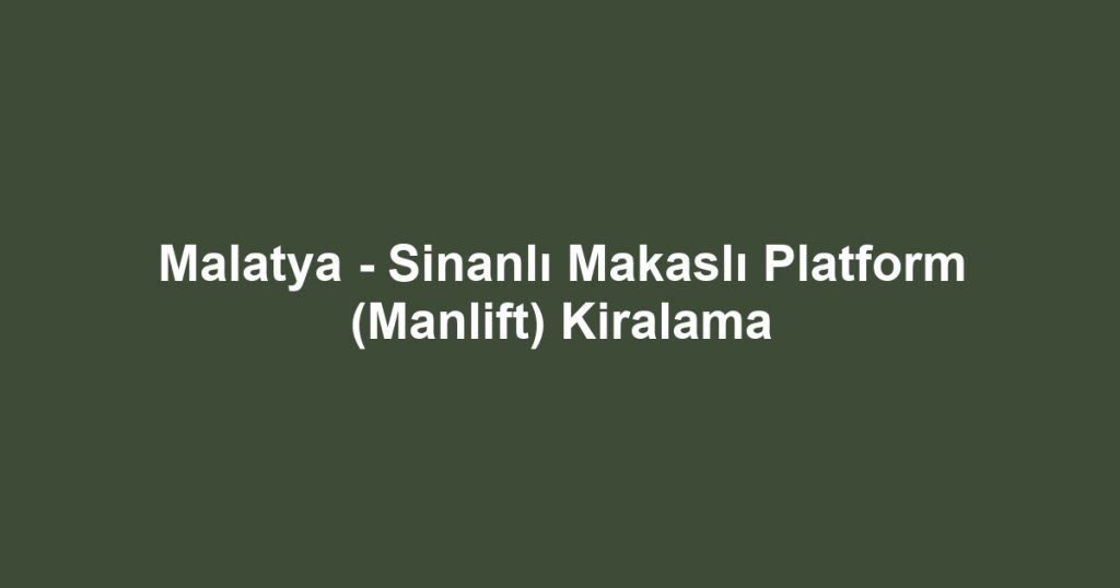 Malatya - Sinanlı Makaslı Platform (Manlift) Kiralama
