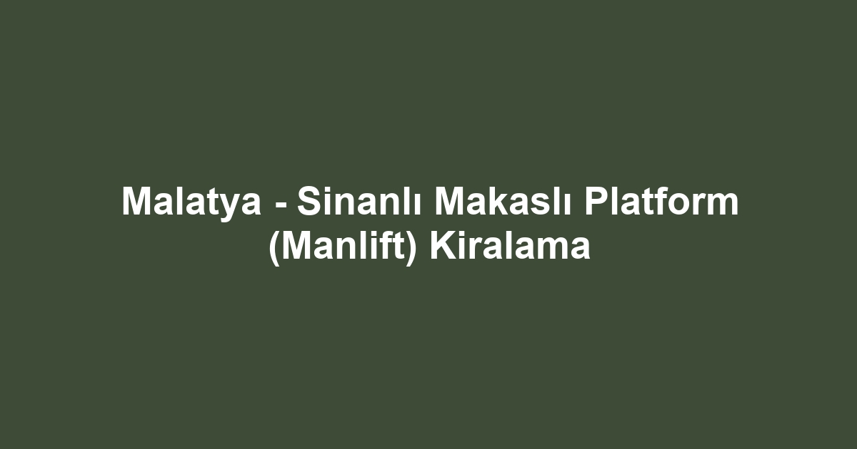 Malatya - Sinanlı Makaslı Platform (Manlift) Kiralama