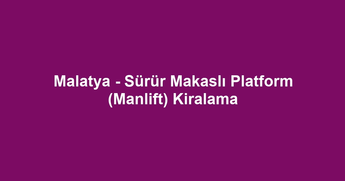 Malatya - Sürür Makaslı Platform (Manlift) Kiralama