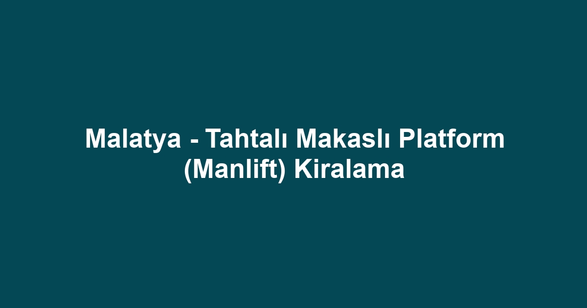 Malatya - Tahtalı Makaslı Platform (Manlift) Kiralama