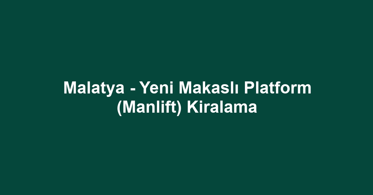 Malatya - Yeni Makaslı Platform (Manlift) Kiralama