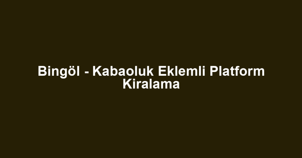 Bingöl - Kabaoluk Eklemli Platform Kiralama