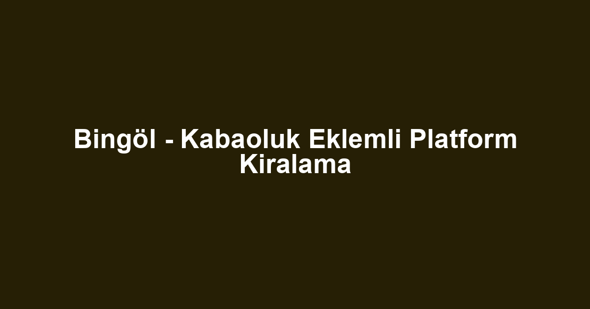Bingöl - Kabaoluk Eklemli Platform Kiralama