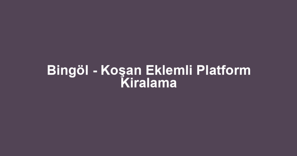 Bingöl - Koşan Eklemli Platform Kiralama