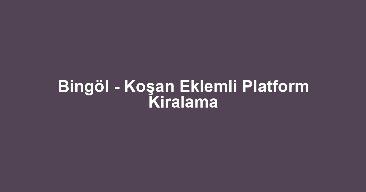 Bingöl - Koşan Eklemli Platform Kiralama