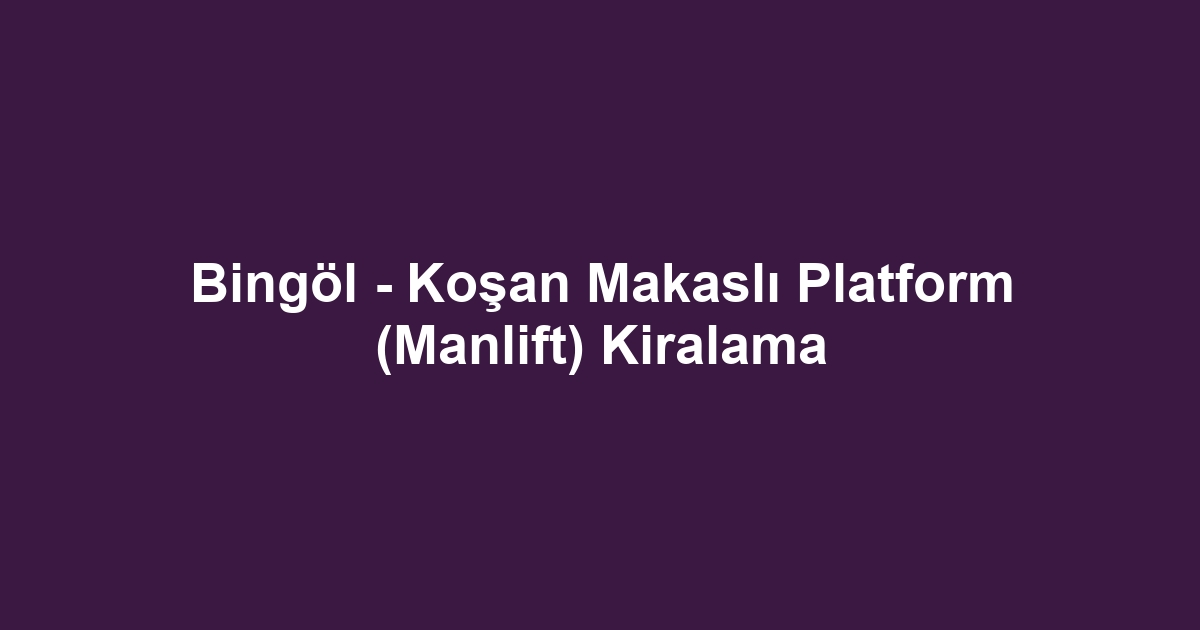 Bingöl - Koşan Makaslı Platform (Manlift) Kiralama