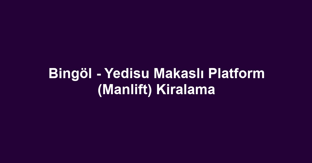 Bingöl - Yedisu Makaslı Platform (Manlift) Kiralama