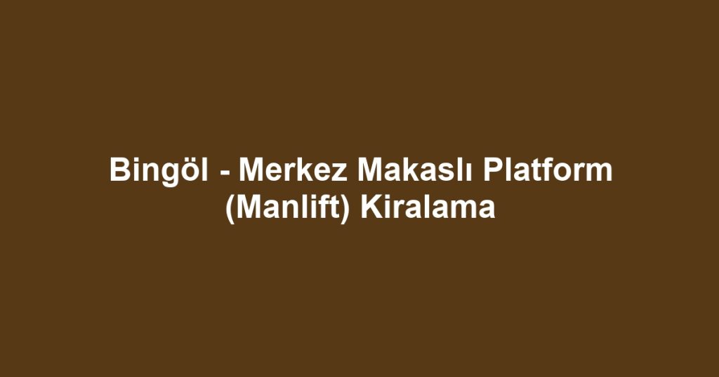Bingöl - Merkez Makaslı Platform (Manlift) Kiralama