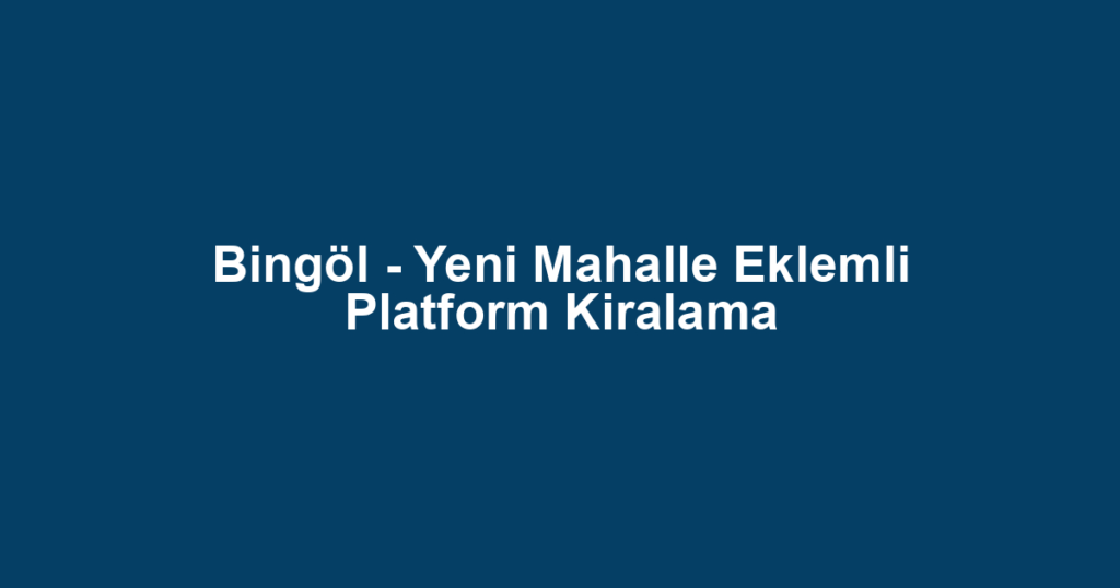 Bingöl - Yeni Mahalle Eklemli Platform Kiralama