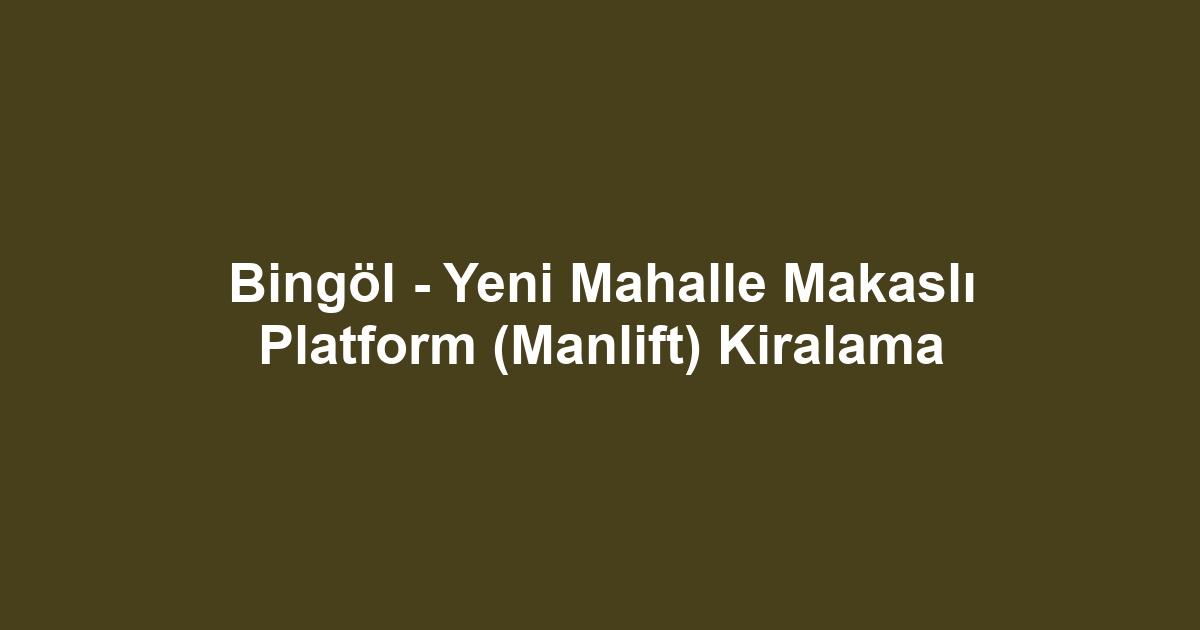 Bingöl - Yeni Mahalle Makaslı Platform (Manlift) Kiralama