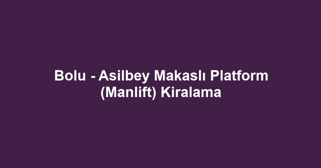 Bolu - Asilbey Makaslı Platform (Manlift) Kiralama