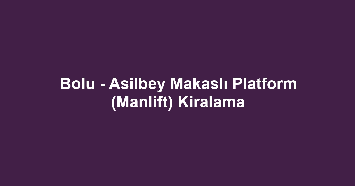 Bolu - Asilbey Makaslı Platform (Manlift) Kiralama