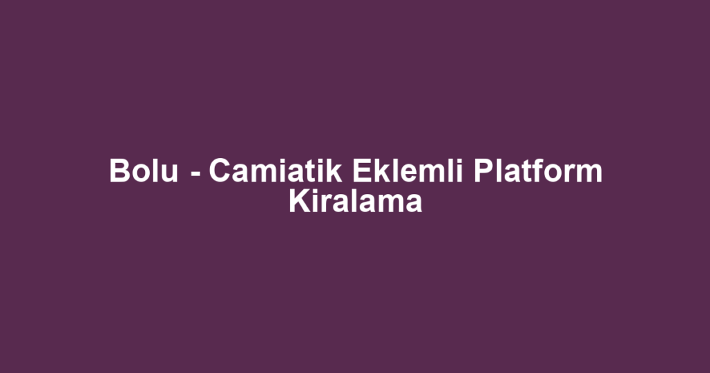 Bolu - Camiatik Eklemli Platform Kiralama