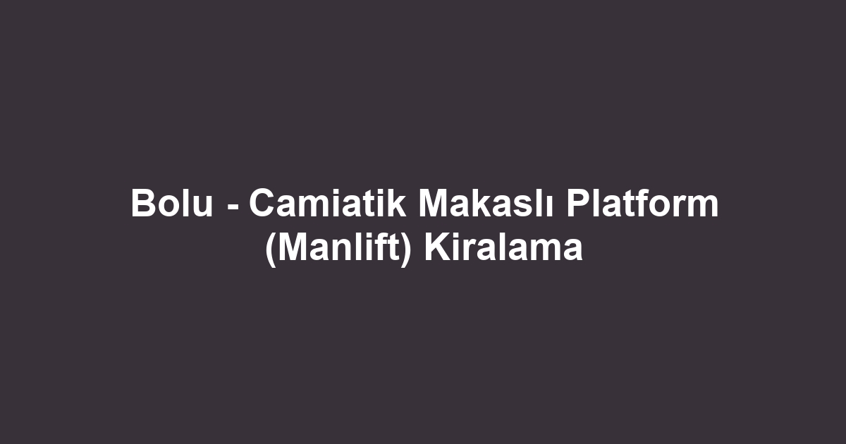 Bolu - Camiatik Makaslı Platform (Manlift) Kiralama