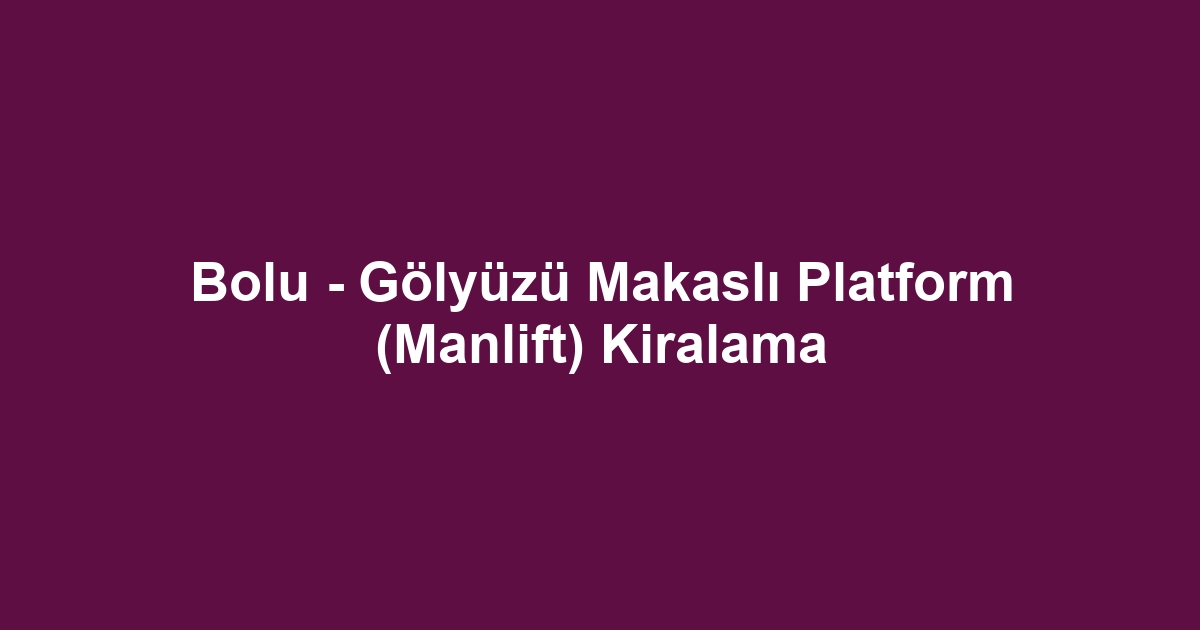 Bolu - Gölyüzü Makaslı Platform (Manlift) Kiralama