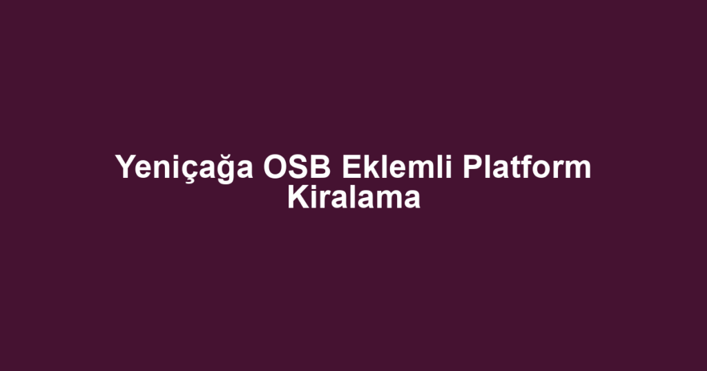 Yeniçağa OSB Eklemli Platform Kiralama