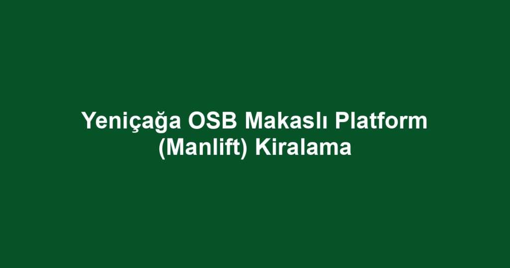 Yeniçağa OSB Makaslı Platform (Manlift) Kiralama