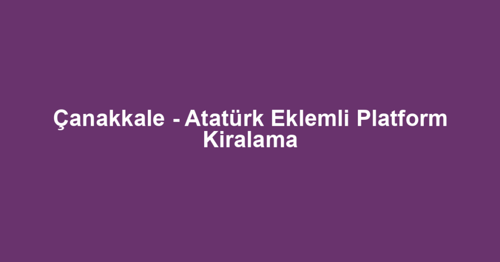 Çanakkale - Atatürk Eklemli Platform Kiralama