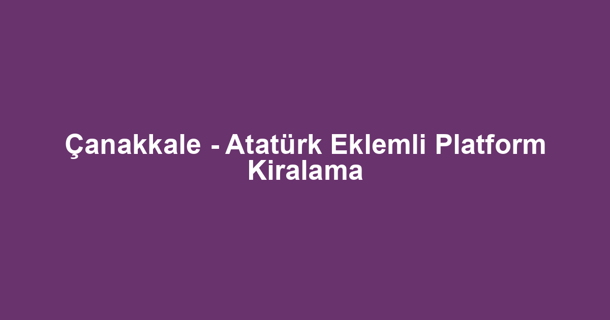 Çanakkale - Atatürk Eklemli Platform Kiralama