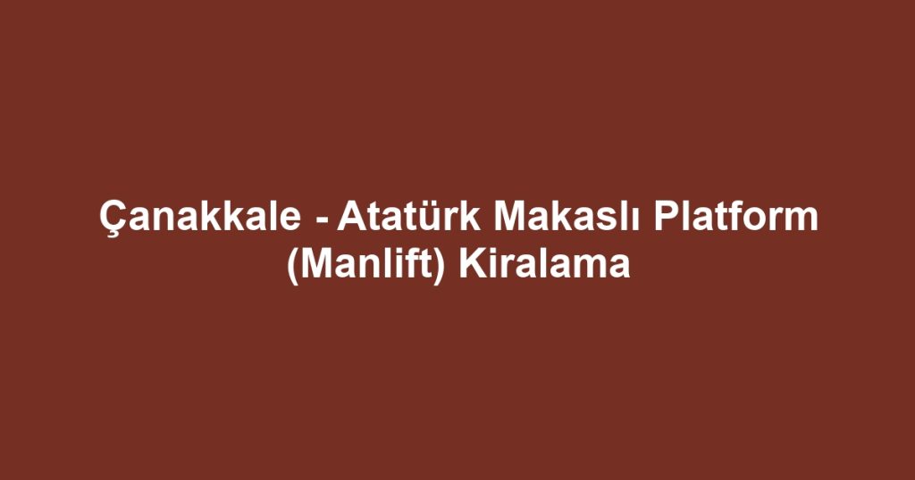 Çanakkale - Atatürk Makaslı Platform (Manlift) Kiralama