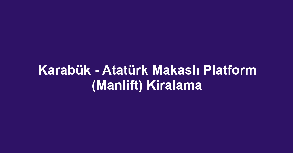 Karabük - Atatürk Makaslı Platform (Manlift) Kiralama