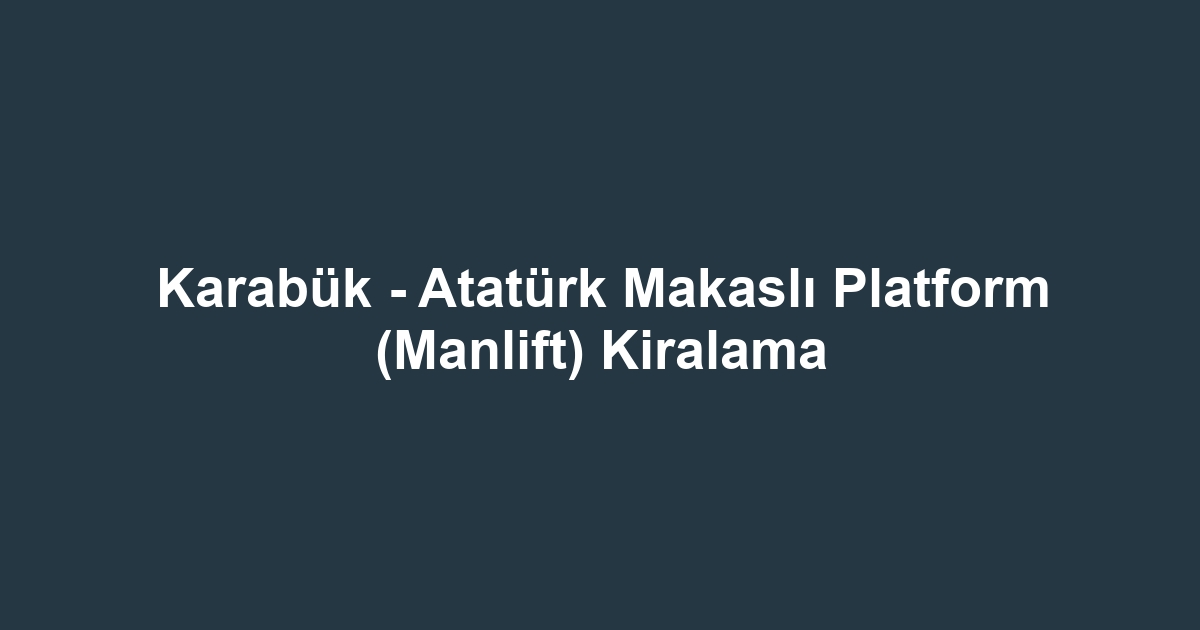 Karabük - Atatürk Makaslı Platform (Manlift) Kiralama