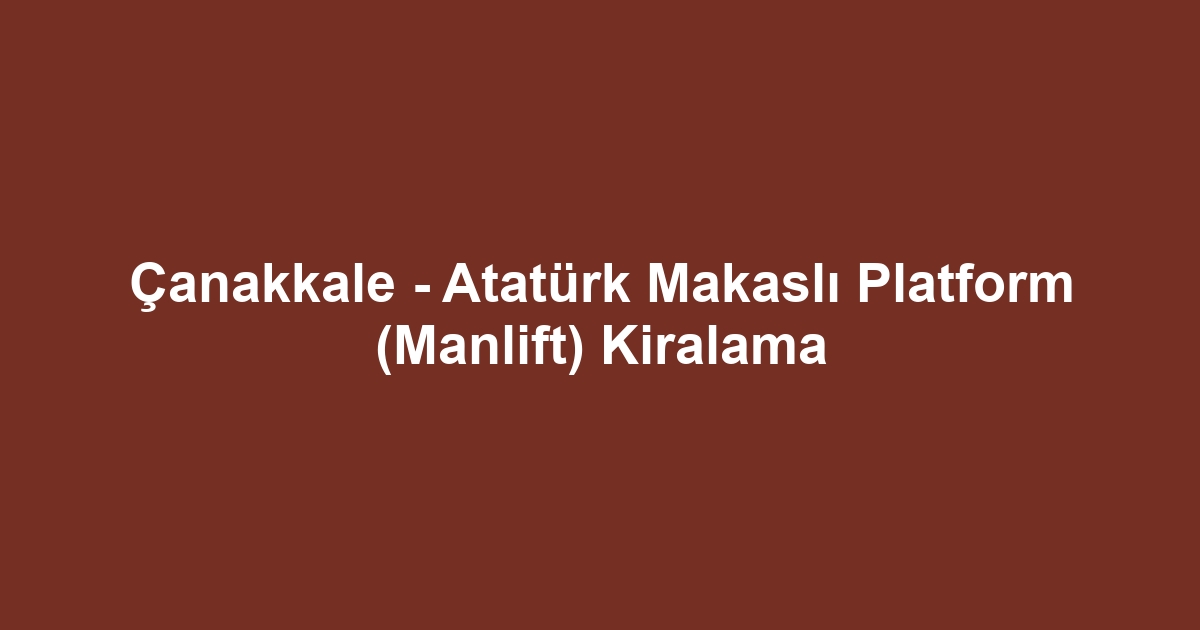 Çanakkale - Atatürk Makaslı Platform (Manlift) Kiralama